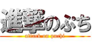 進撃のぷち (attack on puchi)