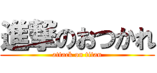 進撃のおつかれ (attack on titan)