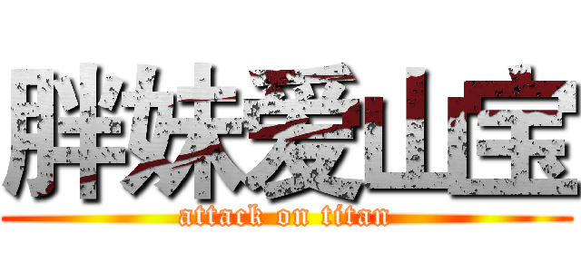 胖妹爱山宝 (attack on titan)