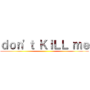 ｄｏｎ'ｔ ＫＩＬＬ ｍｅ ()