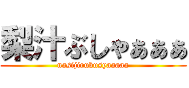 梨汁ぶしゃぁぁぁ (nasijirubusyaaaaa)