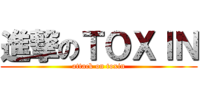 進撃のＴＯＸＩＮ (attack on toxin)