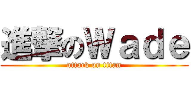 進撃のＷａｄｅ (attack on titan)