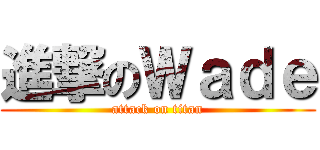 進撃のＷａｄｅ (attack on titan)