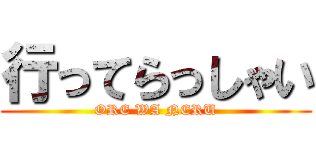 行ってらっしゃい (ORE WA NERU)