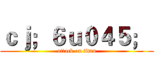 ｃｊ；６ｕ０４５；  (attack on titan)