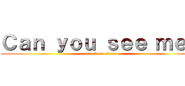 Ｃａｎ ｙｏｕ ｓｅｅ ｍｅ？ (attack on titan)