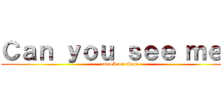 Ｃａｎ ｙｏｕ ｓｅｅ ｍｅ？ (attack on titan)