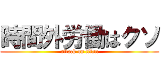 時間外労働はクソ (attack on titan)