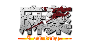 麻薬 (I am drug.)