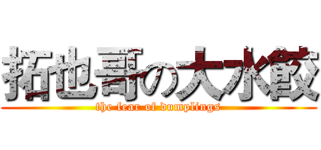 拓也哥の大水餃 (the fear of dumplings)