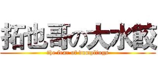 拓也哥の大水餃 (the fear of dumplings)