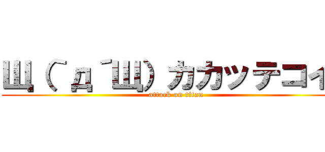 Щ（｀д´Щ）カカッテコイ！ (attack on titan)