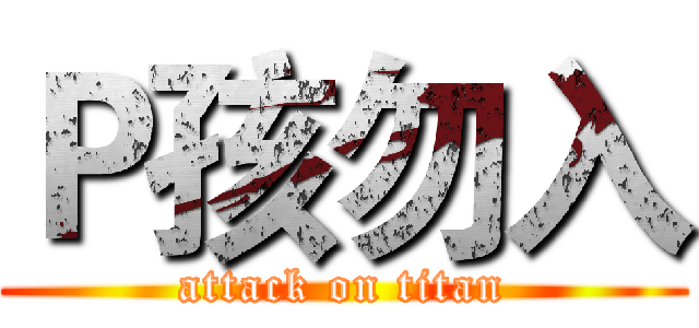 Ｐ孩勿入 (attack on titan)