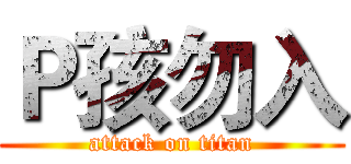Ｐ孩勿入 (attack on titan)