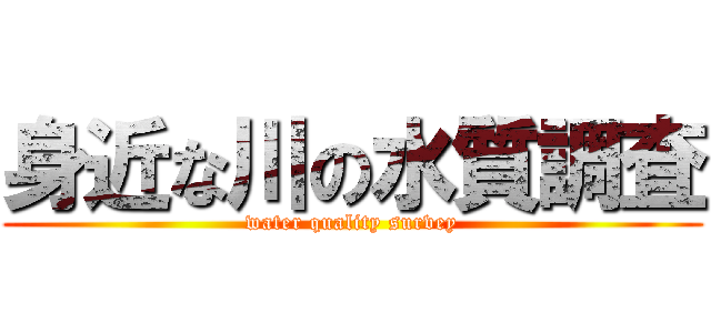 身近な川の水質調査 (water quality survey)