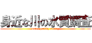 身近な川の水質調査 (water quality survey)