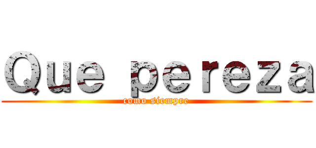 Ｑｕｅ ｐｅｒｅｚａ (como siempre)