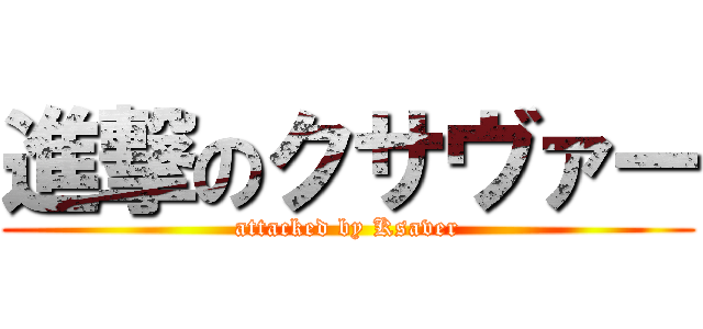 進撃のクサヴァー (attacked by Ksaver)