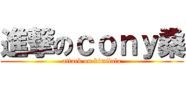 進撃のｃｏｎｙ桑 (attack on kimilala)