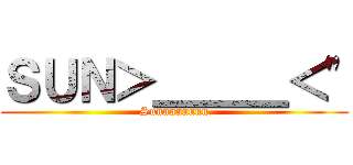 ＳＵＮ＞＿＿＿＜\" (Sunnnnnnnn)