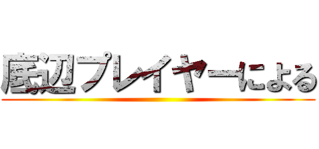 底辺プレイヤーによる ()