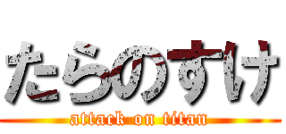 たらのすけ (attack on titan)