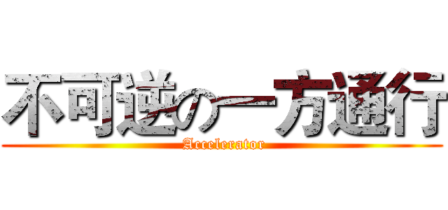 不可逆の一方通行 ( Accelerator)