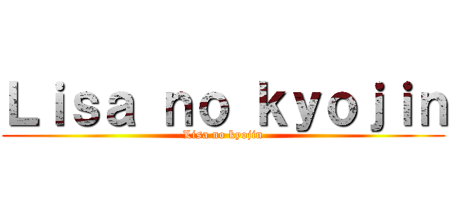 Ｌｉｓａ ｎｏ ｋｙｏｊｉｎ (Lisa no kyojin)