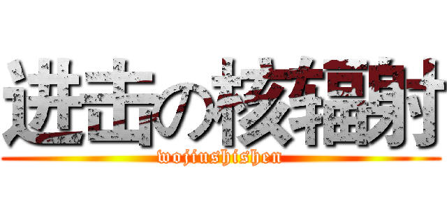 进击の核辐射 (wojiushishen)