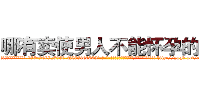 哪有卖使男人不能怀孕的药 (哪有卖使男人不能怀孕的药【电-186x2687x6963-Q278180069元-吉-药-业】我们做的是长期生意,靠的是老客户长期支持 http://sngk.net/nFdWgP
)