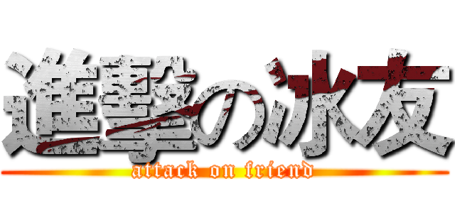 進擊の冰友 (attack on friend)