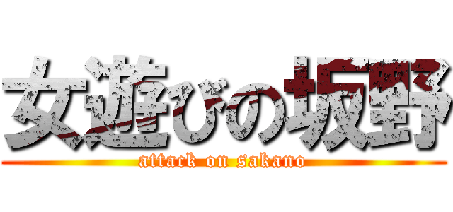 女遊びの坂野 (attack on sakano)