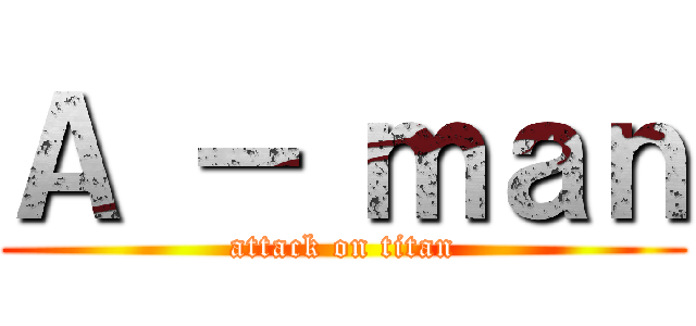 Ａ － ｍａｎ (attack on titan)