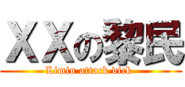 ＸＸの黎民 (Limin attack dick )