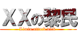 ＸＸの黎民 (Limin attack dick )