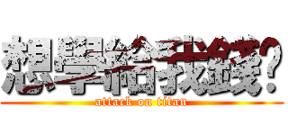 想學給我錢吧 (attack on titan)
