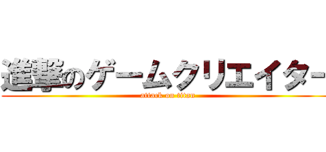 進撃のゲームクリエイター (attack on titan)