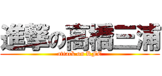 進撃の高橋三浦 (attack on KFC)
