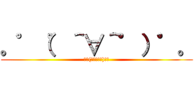 。゜（゜＾∀＾゜）゜。 (｡ﾟ(ﾟ＾∀＾ﾟ)ﾟ｡)