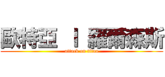 歐特亞 Ｉ 羅爾森斯 (attack on titan)