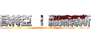 歐特亞 Ｉ 羅爾森斯 (attack on titan)