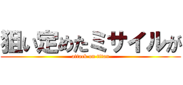 狙い定めたミサイルが (attack on titan)