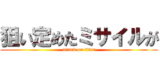 狙い定めたミサイルが (attack on titan)