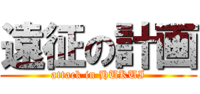 遠征の計画 (attack in HUKUI)