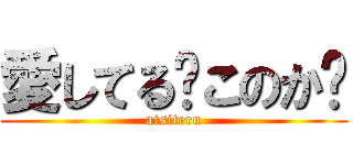 愛してる〜このか〜 (aisiteru)