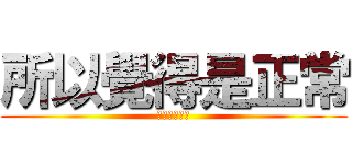 所以覺得是正常 (進擊の乖寶寶)