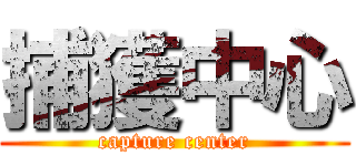 捕獲中心 (capture center)