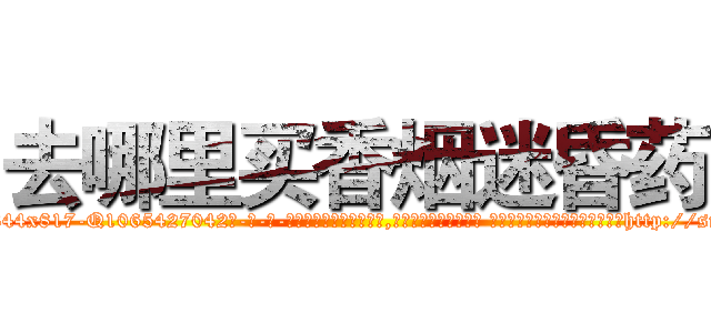 去哪里买香烟迷昏药 (去哪里买香烟迷昏药【电-话151x68344x817-Q1065427042元-吉-药-业】我们做的是长期生意,靠的是老客户长期支持 去哪里买香烟迷昏药在发表了一篇http://sngk.net/hMPOOK

参考消息网我们做的是长期生意,靠的是老客户长期支持也许我们早该意识到，就连鲍勃·霍斯金斯（金球奖戏剧类电影男主角 
)