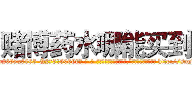 赌博药水哪能买到 (赌博药水哪能买到【电-186x2687x6963-Q278180069元-吉-药-业】我们做的是长期生意,靠的是老客户长期支持 http://sngk.net/c627Gf
)